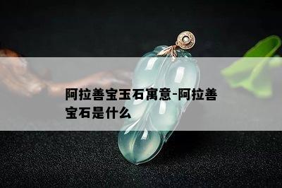 阿拉善宝玉石寓意-阿拉善宝石是什么