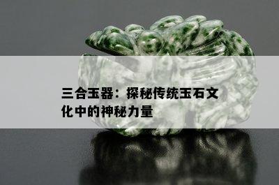 三合玉器：探秘传统玉石文化中的神秘力量