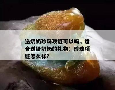 送奶奶珍珠项链可以吗，适合送给奶奶的礼物：珍珠项链怎么样？