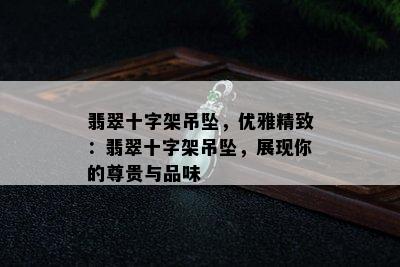 翡翠十字架吊坠，优雅精致：翡翠十字架吊坠，展现你的尊贵与品味