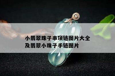 小翡翠珠子串项链图片大全及翡翠小珠子手链图片