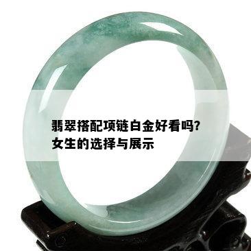 翡翠搭配项链白金好看吗？女生的选择与展示