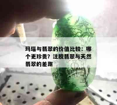 玛瑙与翡翠的价值比较：哪个更珍贵？注胶翡翠与天然翡翠的差距