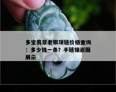 多宝翡翠老银项链价格查询：多少钱一条？手链镶嵌图展示