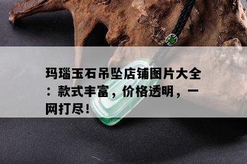 玛瑙玉石吊坠店铺图片大全：款式丰富，价格透明，一网打尽！