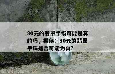 80元的翡翠手镯可能是真的吗，揭秘：80元的翡翠手镯是否可能为真？