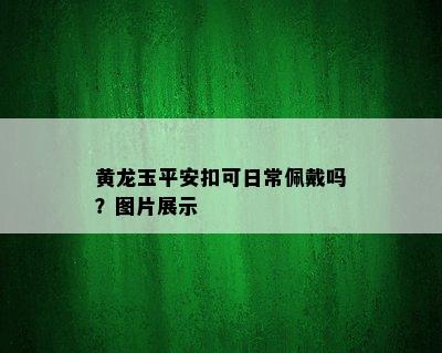 黄龙玉平安扣可日常佩戴吗？图片展示