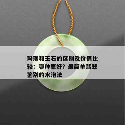 玛瑙和玉石的区别及价值比较：哪种更好？最简单翡翠鉴别的水泡法