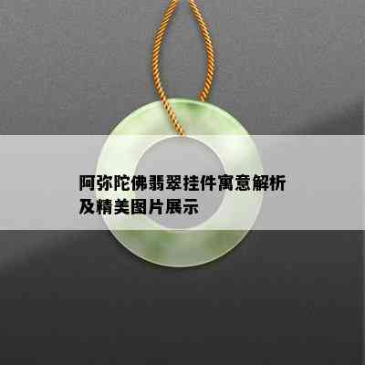 阿弥陀佛翡翠挂件寓意解析及精美图片展示