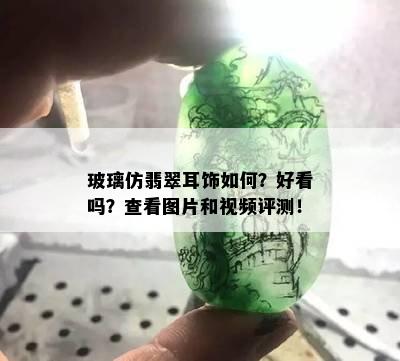 玻璃仿翡翠耳饰如何？好看吗？查看图片和视频评测！