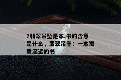 7翡翠吊坠是本.书的含意是什么，翡翠吊坠：一本寓意深远的书