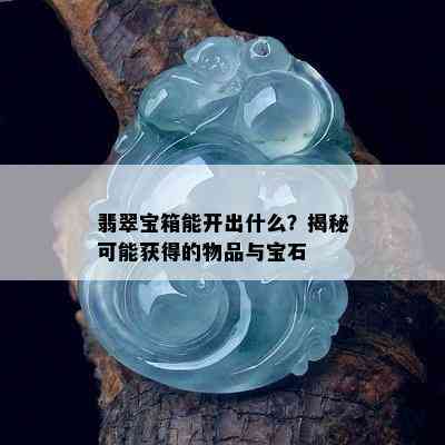 翡翠宝箱能开出什么？揭秘可能获得的物品与宝石