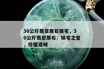 30公斤翡翠原石镇宅，30公斤翡翠原石：镇宅之宝，价值连城