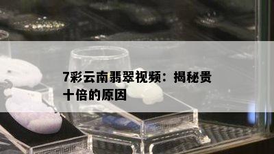 7彩云南翡翠视频：揭秘贵十倍的原因