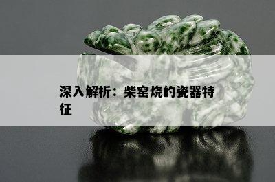 深入解析：柴窑烧的瓷器特征