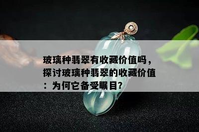 玻璃种翡翠有收藏价值吗，探讨玻璃种翡翠的收藏价值：为何它备受瞩目？