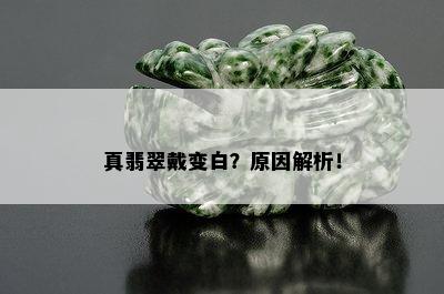 真翡翠戴变白？原因解析！