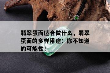 翡翠蛋面适合做什么，翡翠蛋面的多样用途：你不知道的可能性！