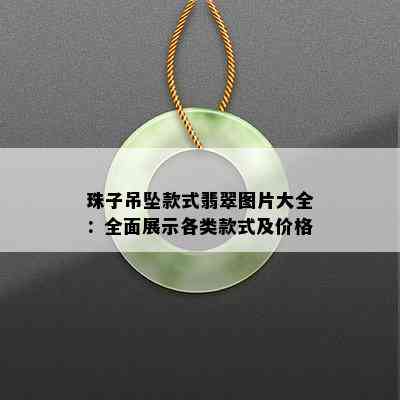 珠子吊坠款式翡翠图片大全：全面展示各类款式及价格