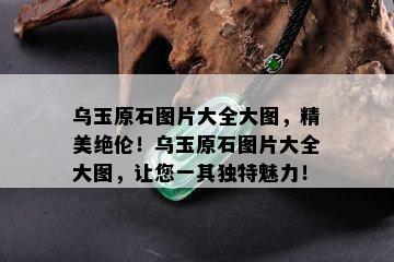 乌玉原石图片大全大图，精美绝伦！乌玉原石图片大全大图，让您一其独特魅力！