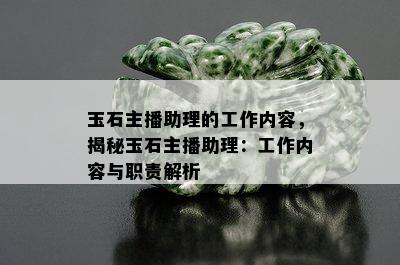 玉石主播助理的工作内容，揭秘玉石主播助理：工作内容与职责解析