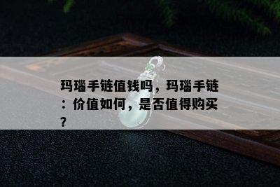 玛瑙手链值钱吗，玛瑙手链：价值如何，是否值得购买？