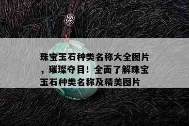 珠宝玉石种类名称大全图片，璀璨夺目！全面了解珠宝玉石种类名称及精美图片