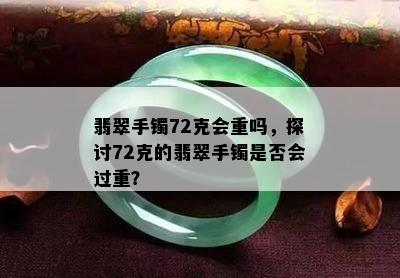 翡翠手镯72克会重吗，探讨72克的翡翠手镯是否会过重？