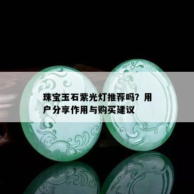 珠宝玉石紫光灯推荐吗？用户分享作用与购买建议