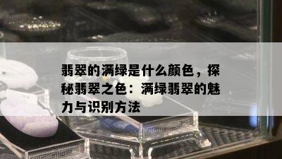 翡翠的满绿是什么颜色，探秘翡翠之色：满绿翡翠的魅力与识别方法