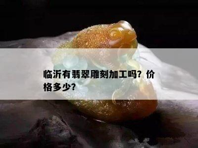 临沂有翡翠雕刻加工吗？价格多少？