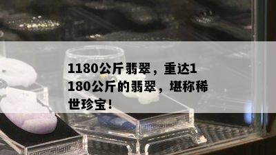 1180公斤翡翠，重达1180公斤的翡翠，堪称稀世珍宝！