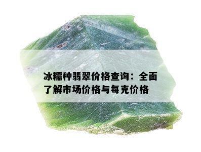 冰糯种翡翠价格查询：全面了解市场价格与每克价格