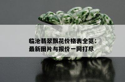 临沧翡翠飘花价格表全览：最新图片与报价一网打尽