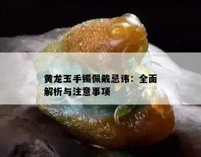 黄龙玉手镯佩戴忌讳：全面解析与注意事项