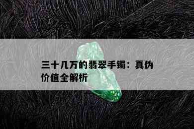 三十几万的翡翠手镯：真伪价值全解析