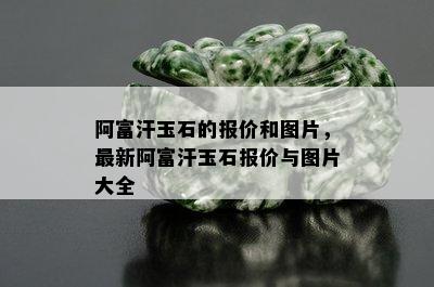 阿富汗玉石的报价和图片，最新阿富汗玉石报价与图片大全