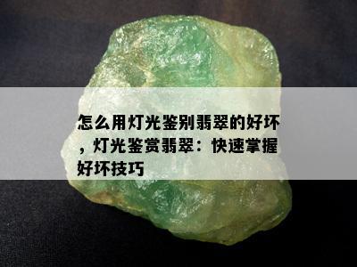 怎么用灯光鉴别翡翠的好坏，灯光鉴赏翡翠：快速掌握好坏技巧