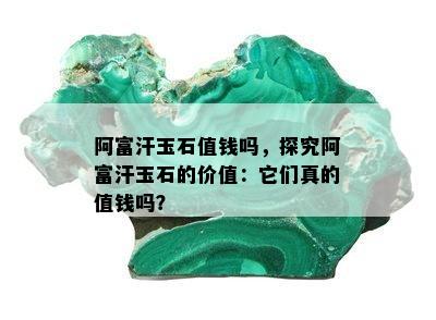 阿富汗玉石值钱吗，探究阿富汗玉石的价值：它们真的值钱吗？