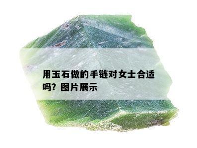 用玉石做的手链对女士合适吗？图片展示