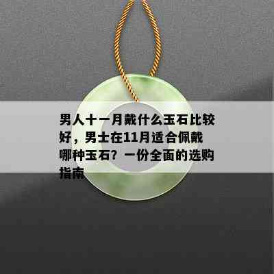 男人十一月戴什么玉石比较好，男士在11月适合佩戴哪种玉石？一份全面的选购指南