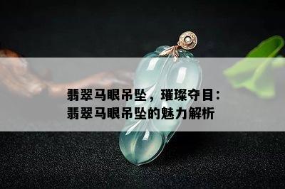 翡翠马眼吊坠，璀璨夺目：翡翠马眼吊坠的魅力解析