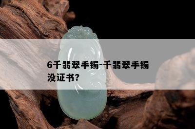 6千翡翠手镯-千翡翠手镯没证书?