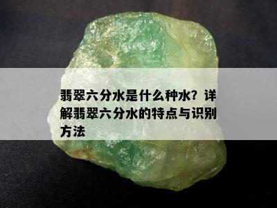 翡翠六分水是什么种水？详解翡翠六分水的特点与识别方法