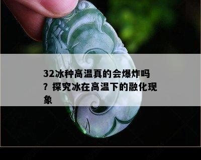 32冰种高温真的会爆炸吗？探究冰在高温下的融化现象