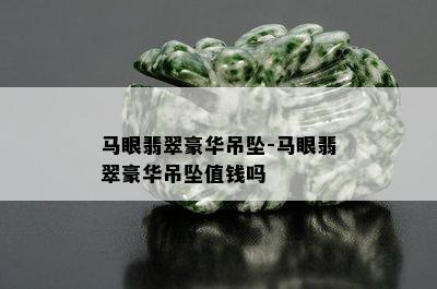 马眼翡翠豪华吊坠-马眼翡翠豪华吊坠值钱吗