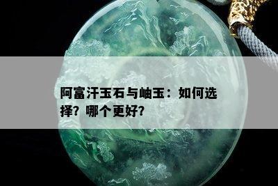 阿富汗玉石与岫玉：如何选择？哪个更好？