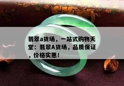 翡翠a货场，一站式购物天堂：翡翠A货场，品质保证，价格实惠！