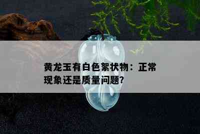 黄龙玉有白色絮状物：正常现象还是质量问题？