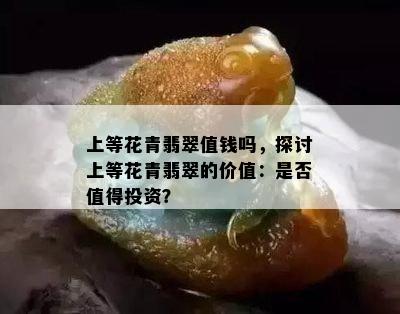 上等花青翡翠值钱吗，探讨上等花青翡翠的价值：是否值得投资？